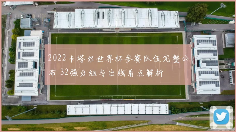 2022卡塔尔世界杯参赛队伍完整公布 32强分组与出线看点解析