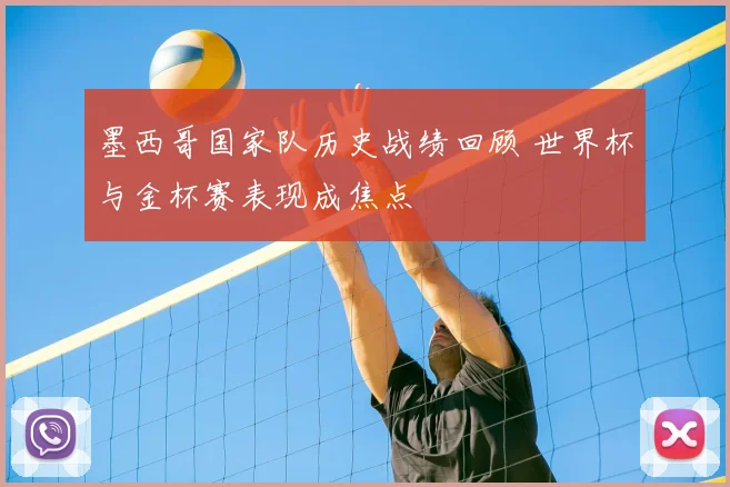 墨西哥国家队历史战绩回顾 世界杯与金杯赛表现成焦点