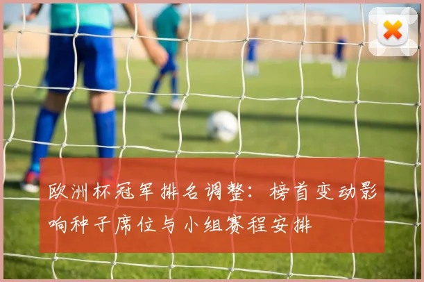 欧洲杯冠军排名调整:榜首变动影响种子席位与小组赛程安排