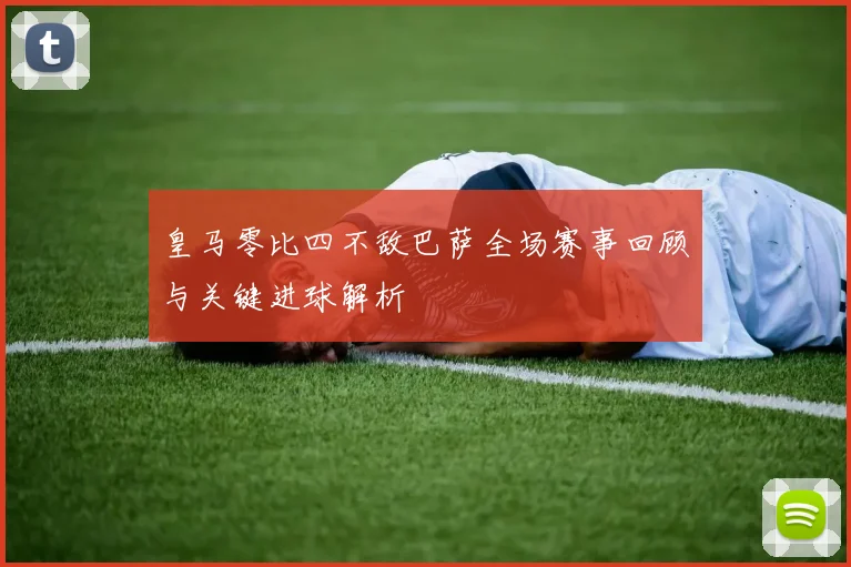 皇马零比四不敌巴萨全场赛事回顾与关键进球解析