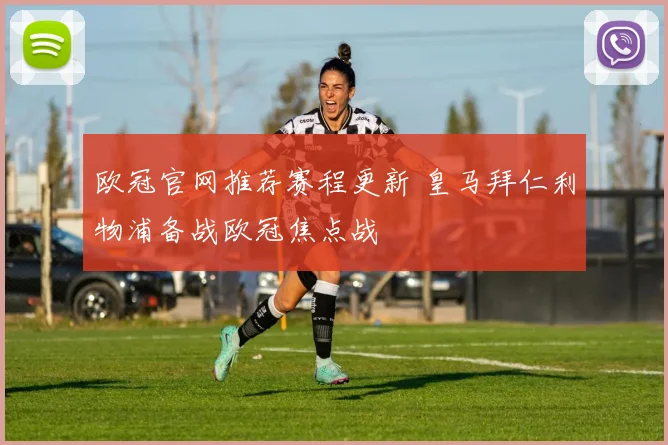 欧冠官网推荐赛程更新 皇马拜仁利物浦备战欧冠焦点战