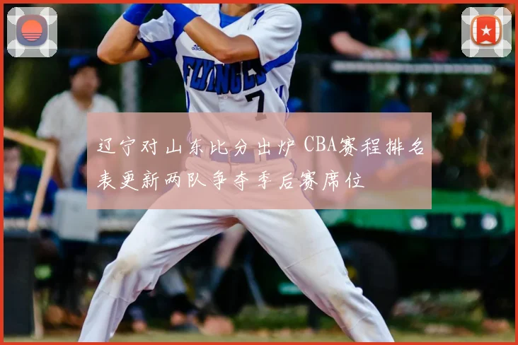 辽宁对山东比分出炉 CBA赛程排名表更新两队争夺季后赛席位