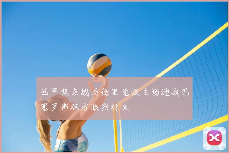 西甲焦点战马德里竞技主场迎战巴塞罗那双方激烈对决