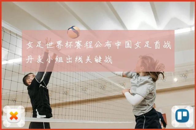 女足世界杯赛程公布中国女足首战丹麦小组出线关键战