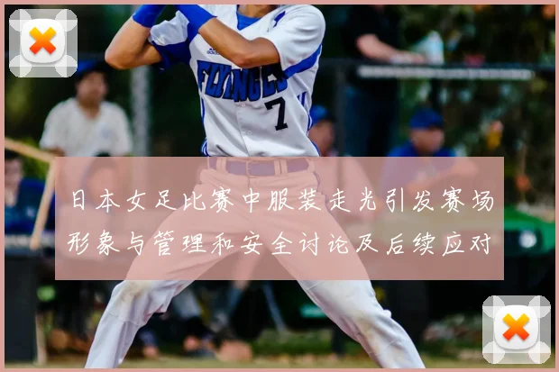 日本女足比赛中服装走光引发赛场形象与管理和安全讨论及后续应对