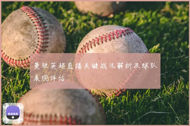 曼联英超直播关键战况解析及球队表现评估