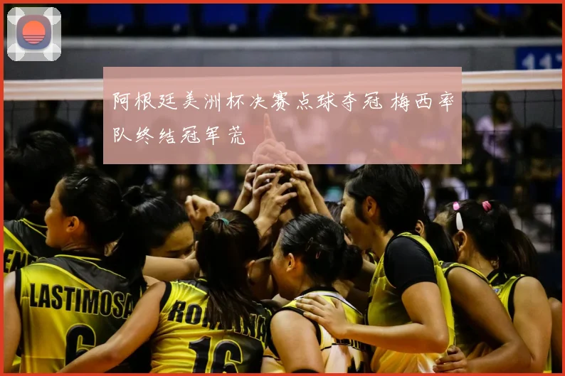 阿根廷美洲杯决赛点球夺冠 梅西率队终结冠军荒