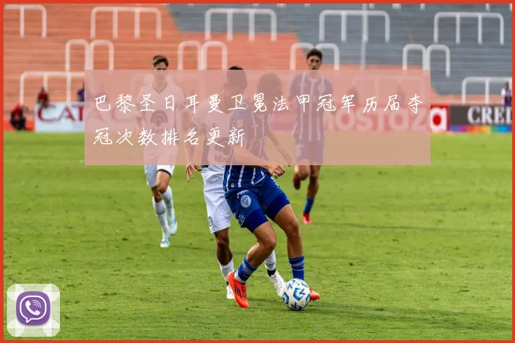 巴黎圣日耳曼卫冕法甲冠军历届夺冠次数排名更新