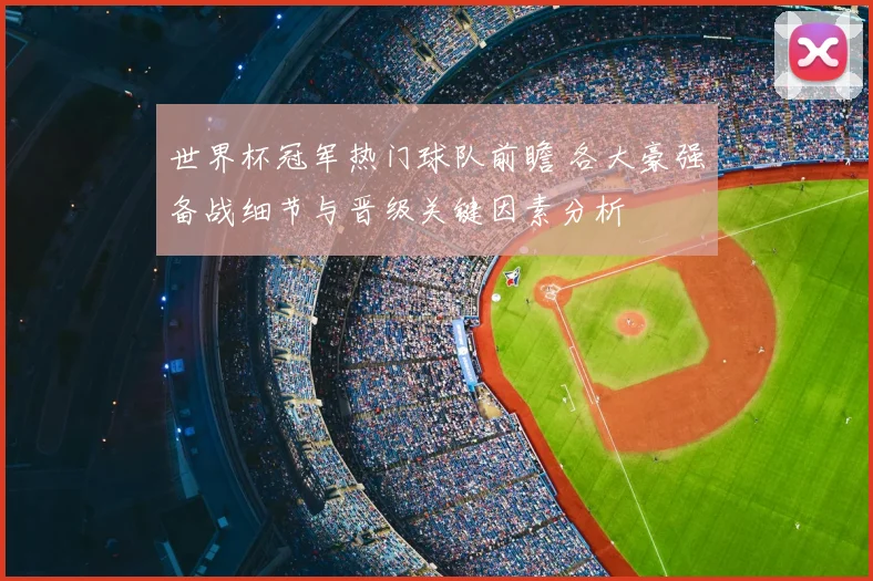 世界杯冠军热门球队前瞻 各大豪强备战细节与晋级关键因素分析