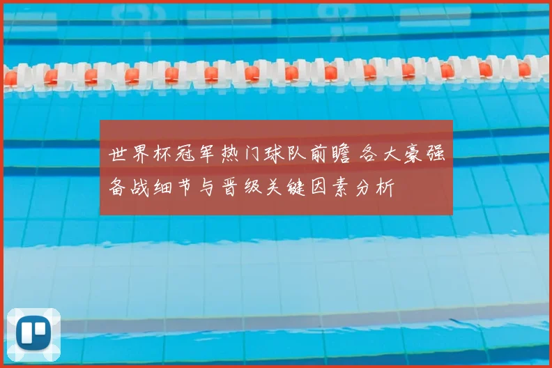 世界杯冠军热门球队前瞻 各大豪强备战细节与晋级关键因素分析