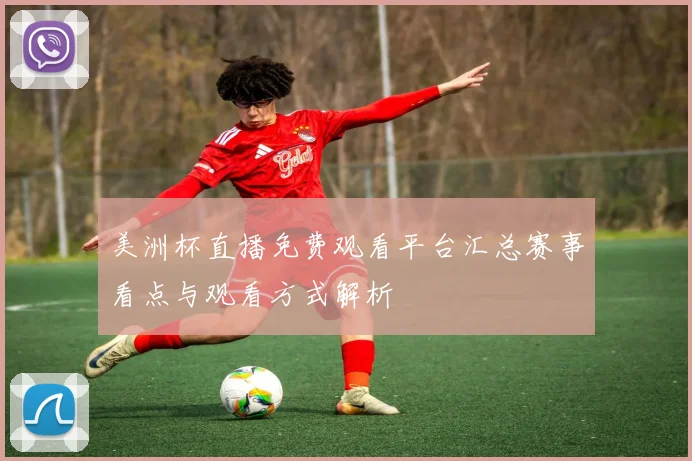 美洲杯直播免费观看平台汇总赛事看点与观看方式解析