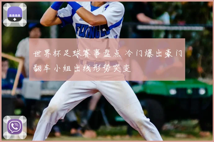 世界杯足球赛事盘点 冷门爆出豪门翻车小组出线形势突变