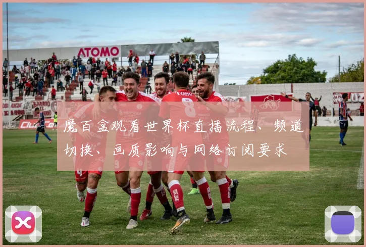 魔百盒观看世界杯直播流程、频道切换、画质影响与网络订阅要求