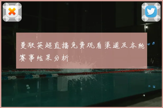 曼联英超直播免费观看渠道及本轮赛事结果分析