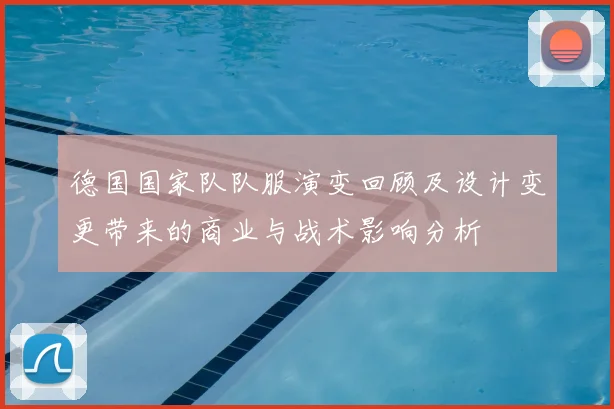 德国国家队队服演变回顾及设计变更带来的商业与战术影响分析