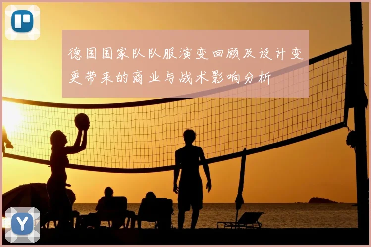 德国国家队队服演变回顾及设计变更带来的商业与战术影响分析