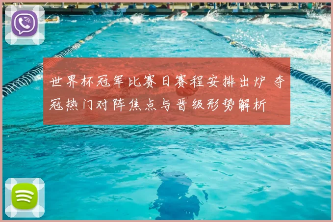 世界杯冠军比赛日赛程安排出炉 夺冠热门对阵焦点与晋级形势解析