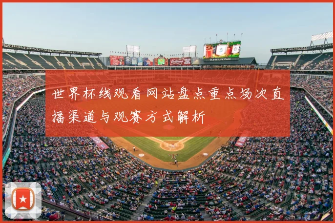 世界杯线观看网站盘点重点场次直播渠道与观赛方式解析