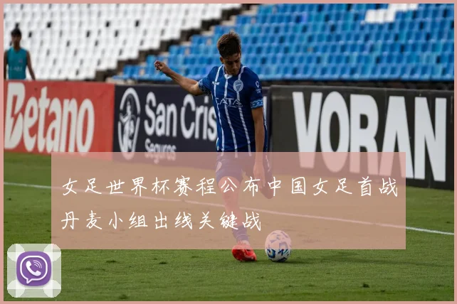 女足世界杯赛程公布中国女足首战丹麦小组出线关键战
