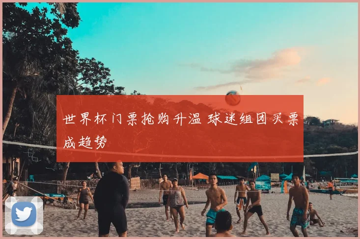世界杯门票抢购升温 球迷组团买票成趋势