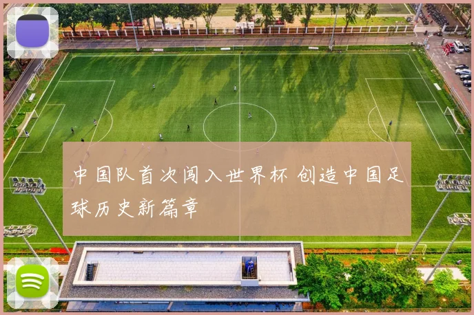 中国队首次闯入世界杯 创造中国足球历史新篇章
