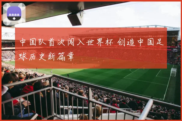 中国队首次闯入世界杯 创造中国足球历史新篇章