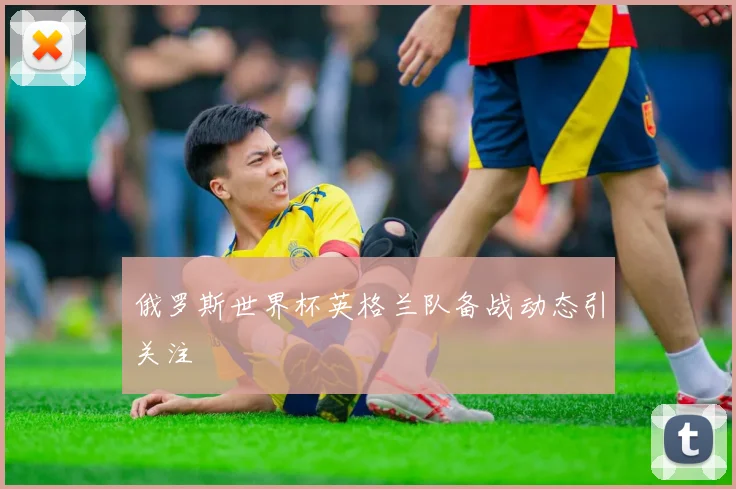 俄罗斯世界杯英格兰队备战动态引关注